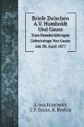 Briefe Zwischen A.V. Humboldt Und Gauss: Zum Hundertj?hrigen Geburtstage Von Gauss Am 30. April 1877