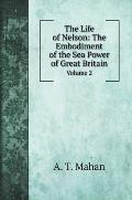 The Life of Nelson: The Embodiment of the Sea Power of Great Britain: Volume 2