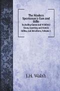 The Modern Sportsman's Gun and Rifle: Including Game and Wildfowl Guns, Sporting and Match Rifles, and Revolvers, Volume 1