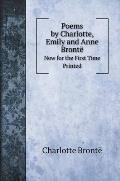 Poems by Charlotte, Emily and Anne Bront?: Now for the First Time Printed
