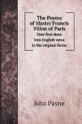 The Poems of Master Francis Villon of Paris: Now first done into English verse in the original forms