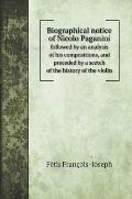 Biographical notice of Nicolo Paganini: followed by an analysis of his compositions, and preceded by a scetch of the history of the violin. Biographic