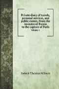 Private diary of travels, personal services, and public events. From the invasion of Russia to the capture of Paris: Volume 1. Private diary of travel