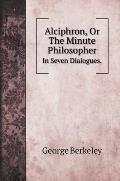Alciphron, Or The Minute Philosopher.: In Seven Dialogues.