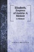 Elizabeth, Empress of Austria: A Memoir: A Memoir