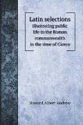 Latin selections: illustrating public life in the Roman commonwealth in the time of Cicero