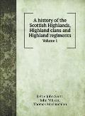 A history of the Scottish Highlands, Highland clans and Highland regiments: Volume 1