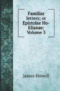 Familiar letters; or Epistolae Ho-Elianae: Volume 3
