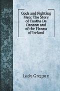 Gods and Fighting Men: The Story of Tuatha De Danann and of the Fianna of Ireland