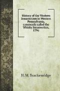 History of the Western Insurrection in Western Pennsylvania, commonly called the Whisky Insurrection, 1794