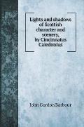 Lights and shadows of Scottish character and scenery, by Cincinnatus Caledonius
