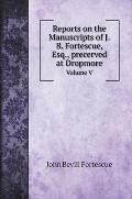 Reports on the Manuscripts of J.B. Fortescue, Esq., precerved at Dropmore.: Volume V