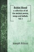 Robin Hood: a collection of all the ancient poems, songs and ballads. Vol. I