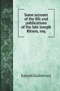 Some account of the life and publications of the late Joseph Ritson, esq