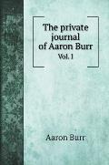 The private journal of Aaron Burr: Vol. I