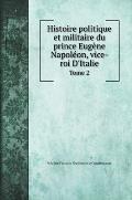Histoire politique et militaire du prince Eug?ne Napol?on, vice-roi D'Italie: Tome 2