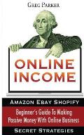 Online Income: Beginner's Guide To Making passive Money with online business (Amazon, Ebay, Web Design, Shopify, Secret Strategies)