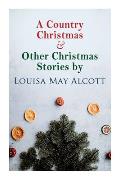 A Country Christmas & Other Christmas Stories by Louisa May Alcott: Christmas Classic