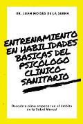 Entrenamiento en habilidades b?sicas del psic?logo cl?nico-sanitario: Descubre c?mo empezar en el ?mbito de la Salud Mental