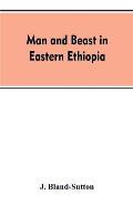 Man and beast in eastern Ethiopia: From observations made in British East Africa, Uganda, and the Sudan