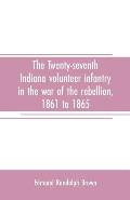 The Twenty-seventh Indiana volunteer infantry in the war of the rebellion, 1861 to 1865. First division, 12th and 20th corps. A history of its recruit