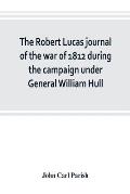 The Robert Lucas journal of the war of 1812 during the campaign under General William Hull