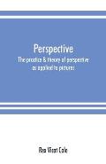 Perspective; the practice & theory of perspective as applied to pictures, with a section dealing with its application to architecture