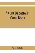 Aunt Babette's cook book: foreign and domestic receipts for the household: a valuable collection of receipts and hints for the housewife, many o