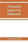 The Scottish staple in the Netherlands, an account o the trade relations between Scotland and the Low countries from 1292 till 1676, with a calendar o