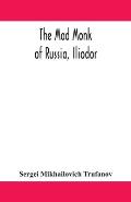 The mad monk of Russia, Iliodor: life, memoirs, and confessions of Sergei Michailovich Trufanoff (Iliodor) illustrated with photographs