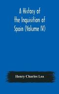 A History of the Inquisition of Spain (Volume IV)