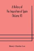 A History of the Inquisition of Spain (Volume IV)