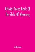 Official Brand Book Of The State Of Wyoming, Showing All The Brands On Cattle, Horses, Mules, Asses And Sheep, Recorded Under The Provisions Of The Ac
