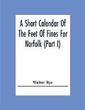 A Short Calendar Of The Feet Of Fines For Norfolk (Part I); In The Reigns Of Richard I, John, Henry Iii & Edward I