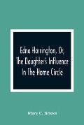 Edna Harrington, Or, The Daughter'S Influence In The Home Circle