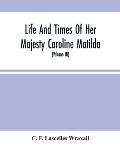 Life And Times Of Her Majesty Caroline Matilda, Queen Of Denmark And Norway, And Sister Of H. M. George Iii Of England, From Family Documents And Priv