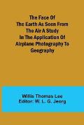 The Face of the Earth as Seen from the Air A Study in the Application of Airplane Photography to Geography