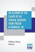 An Account Of The Escape Of Six Federal Soldiers From Prison At Danville, Va.: Their Travels By Night Through The Enemy'S Country To The Union Pickets