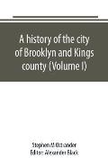 A history of the city of Brooklyn and Kings county (Volume I)
