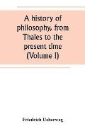 A history of philosophy, from Thales to the present time (Volume I)