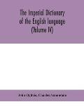 The imperial dictionary of the English language: a complete encyclopedic lexicon, literary, scientific, and technological (Volume IV)