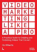 Video Marketing Like a Pro: A Practical Guide to Creating and Publishing Videos That Convert