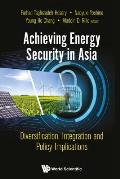 Achieving Energy Security in Asia: Diversification, Integration and Policy Implications