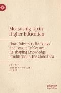 Measuring Up in Higher Education: How University Rankings and League Tables Are Re-Shaping Knowledge Production in the Global Era