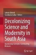 Decolonizing Science and Modernity in South Asia: Questioning Concepts, Constructing Histories