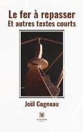 Le fer ? repasser: Et autres textes courts