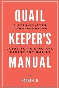 Quail Keeper's Manual: A Step-by-Step Comprehensive Guide to Raising and Caring for Quails