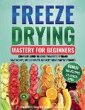 Freeze Drying Mastery for Beginners: Complete Guide to Long-Term Food Storage, Save Money, Reduce Waste and Keep Your Pantry Stocked