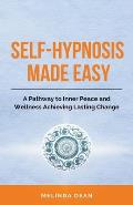 Self-Hypnosis Made Easy: A Pathway to Inner Peace and Wellness Achieving Lasting Change