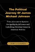 The Political Journey Of James Michael Johnson From Advocate to Speaker: Navigating Social Issues and Upholding Christian Values in American Politics